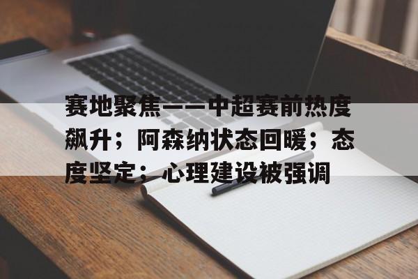 英雄联盟S15赛竞猜-赛地聚焦——中超赛前热度飙升；阿森纳状态回暖；态度坚定；心理建设被强调的简单介绍